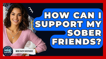 How Can I Support My Sober Friends? - Mind Over Substance