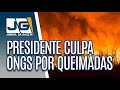SEM PROVAS - BOLSONARO CULPA ONGS E AGRICULTORES PELAS QUEIMADAS.