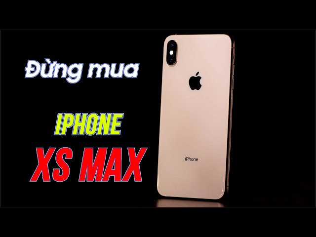 Đừng mua iPhone XS Max ở hiện tại??