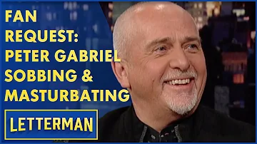 Fan Request: Peter Gabriel "Sobbing & Masturbating" | Letterman