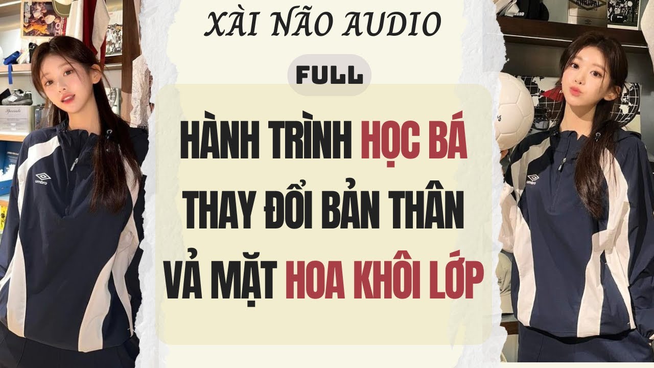 Full audio | HÀNH TRÌNH HỌC BÁ THAY ĐỔI BẢN THÂN VẢ MẶT HOA KHÔI LỚP | Xài Não Audio 