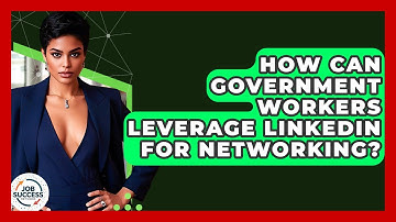 How Can Government Workers Leverage LinkedIn For Networking? - Job Success Network