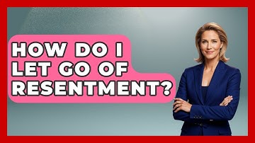 How Do I Let Go Of Resentment? - Get Divorce Answers