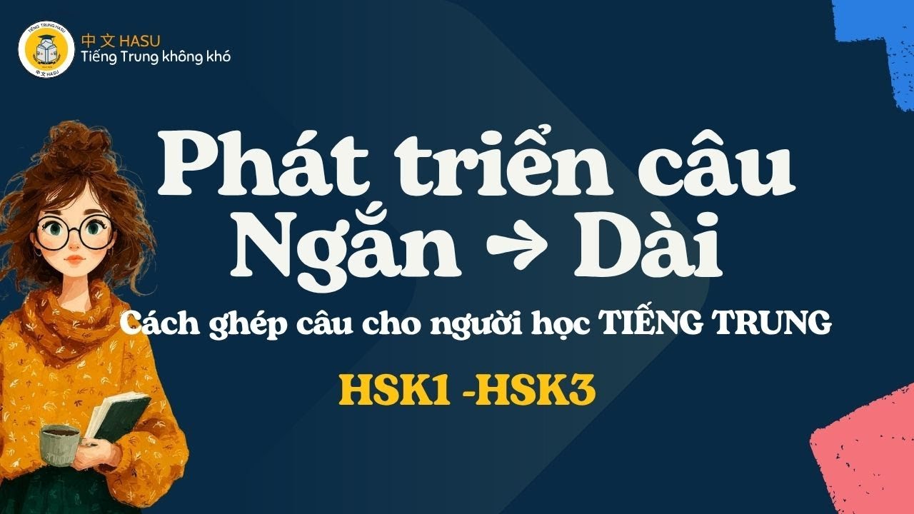 Phát Triển Câu Tiếng Trung Từ Câu Ngắn - Câu Dài | Cách Ghép Câu Chuẩn Cho HSK1–HSK3