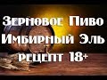 Рецепт приготовления зернового пива Имбирный Эль в домашних условиях Видео18+