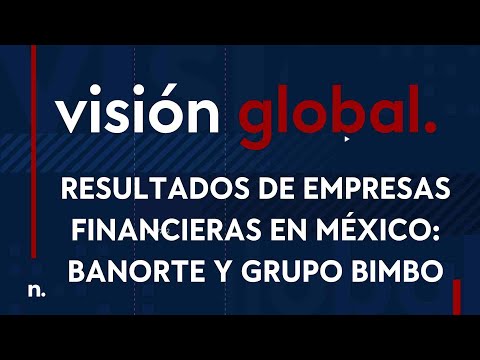 Visión Global | Resultados de empresas financieras en México: Banorte y Grupo BIMBO