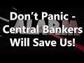 Don&#39;t Panic - Central Bankers Will Save Us!