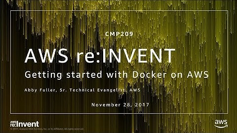 AWS re:Invent 2017: Getting Started with Docker on AWS (CMP209)