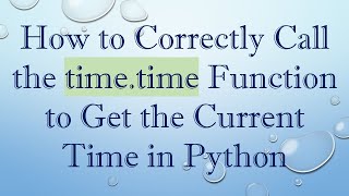 How to Correctly Call the time.time Function to Get the Current Time in Python