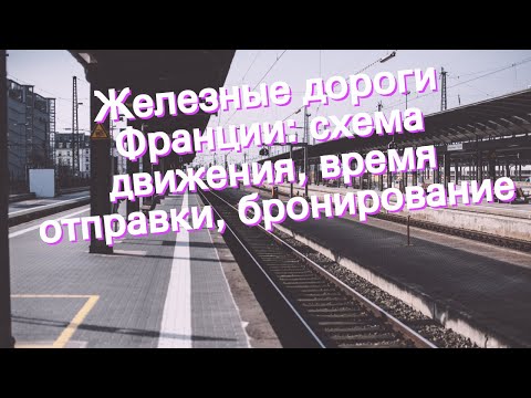 Видео: Карта железных дорог Франции и информация о путешествии на поезде Франции