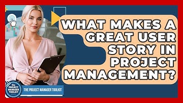 What Makes A Great User Story In Project Management? - The Project Manager Toolkit