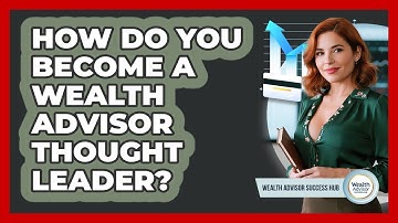 How Do You Become A Wealth Advisor Thought Leader? - Wealth Advisor Success Hub