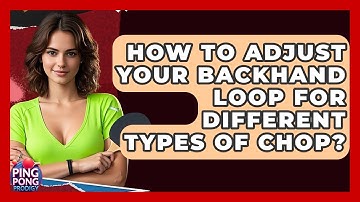 How To Adjust Your Backhand Loop For Different Types Of Chop? - Ping Pong Prodigy