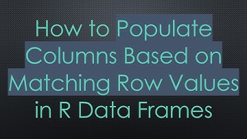 How to Populate Columns Based on Matching Row Values in R Data Frames