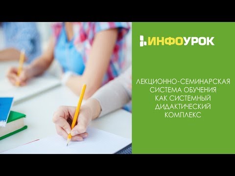 Лекционно-семинарская система обучения как системный дидактический комплекс| Видеолекции | Инфоурок