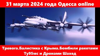 31 марта 2024 года Одесса online.Тревога.Балистика с Крыма.Бомбили ракетами Ту95мс и Дронами Шахед