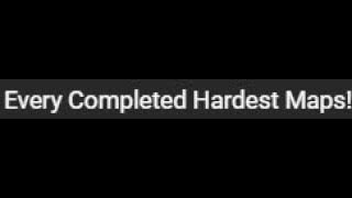 Every Completed Hardest Maps!