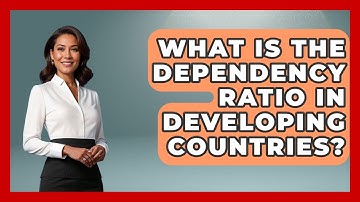 What Is The Dependency Ratio In Developing Countries? - The Geography Atlas
