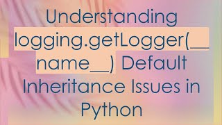 Understanding logging.getLogger(__name__) Default Inheritance Issues in Python