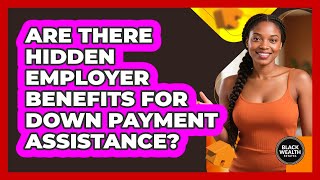 Are There Hidden Employer Benefits For Down Payment Assistance? - Black Wealth Estates