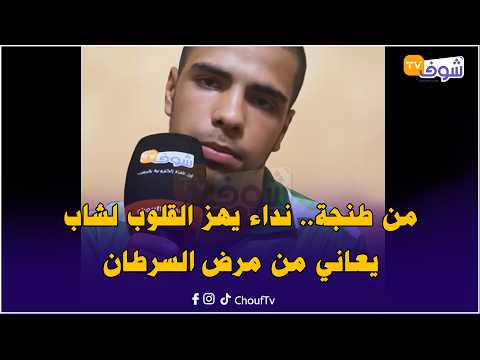 From Tangier... A Heart-Wrenching Plea from a Young Man Suffering from Cancer