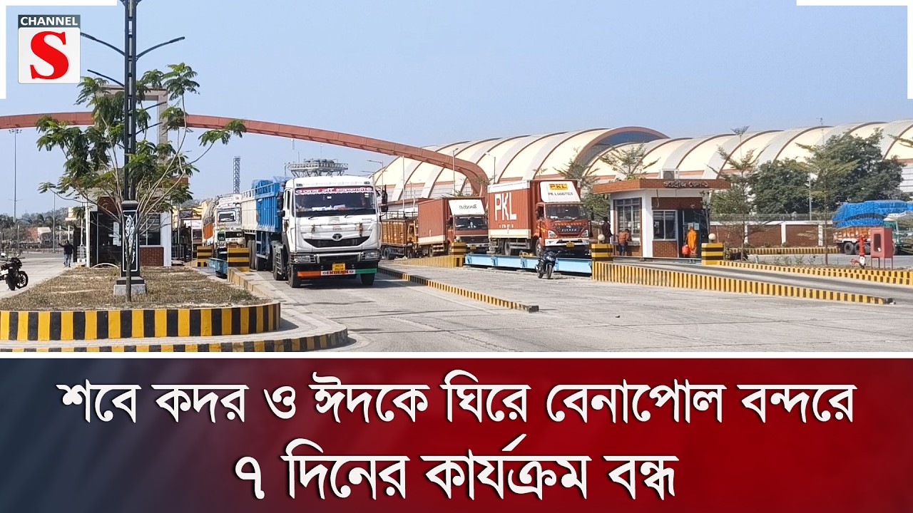 শবে কদর ও ঈদকে ঘিরে বেনাপোল বন্দরে ৭ দিনের কার্যক্রম বন্ধ | Channel S News