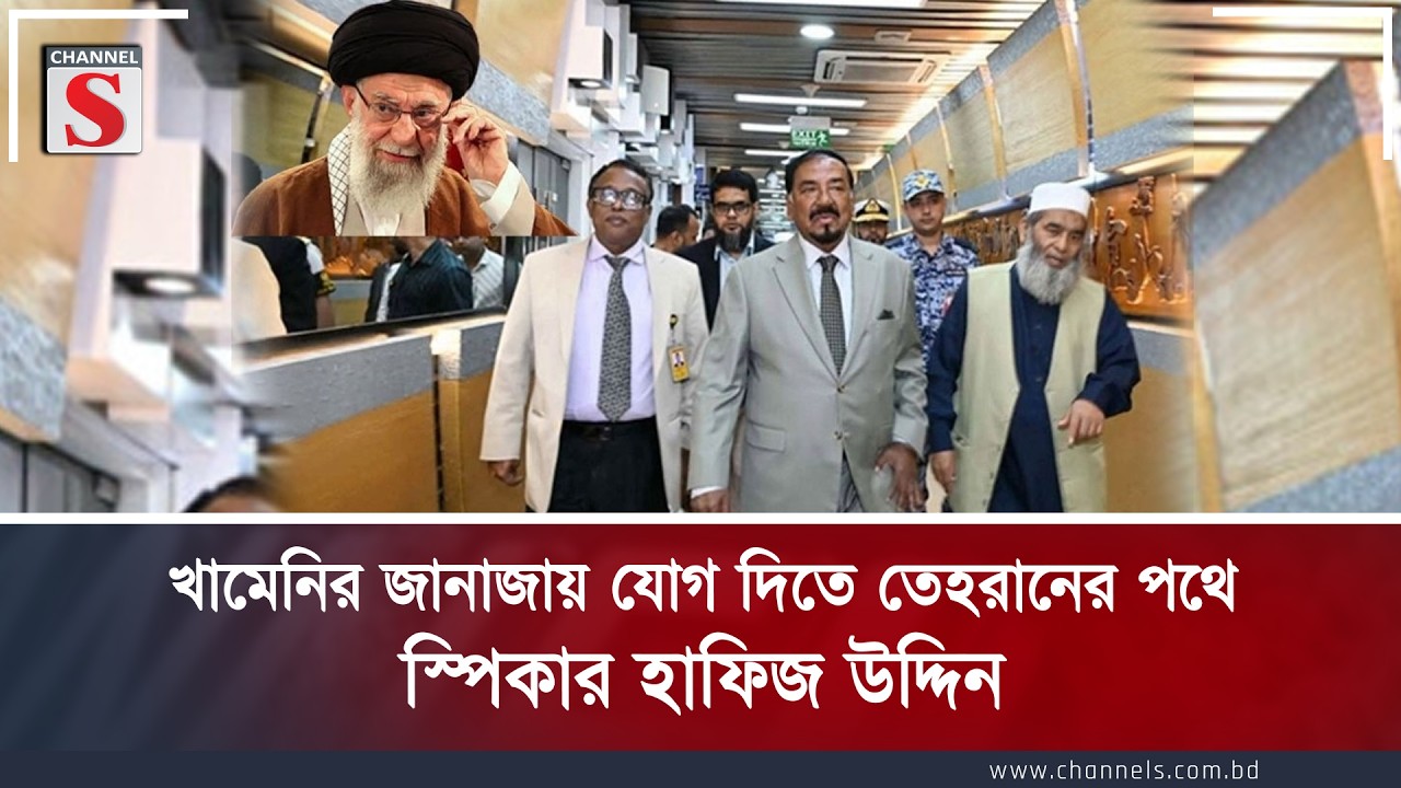 খামেনির জানাজায় যোগ দিতে তেহরানের পথে স্পিকার হাফিজ উদ্দিন | Channel S News