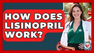 How Does Lisinopril Work? - Hypertension Help Hub