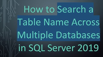 How to Search a Table Name Across Multiple Databases in SQL Server 2019