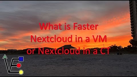 What is Faster Nextcloud in a CT or Nextcloud in a VM