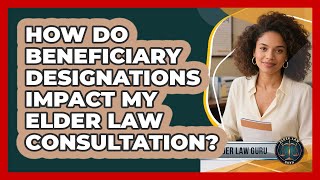How Do Beneficiary Designations Impact My Elder Law Consultation? - Elder Law Guru