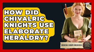 How Did Chivalric Knights Use Elaborate Heraldry? - Medieval Europe Uncovered