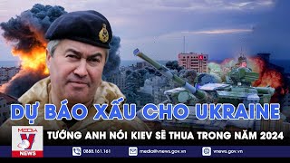 Tướng Anh dự báo cực xấu cho Ukraine,chính Kiev cũng cảm nhận được tình thế cực khó trước Nga- VNews