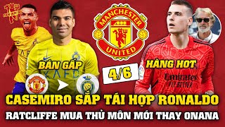 Tin Bóng Đá 4/6: CASEMIRO TÁI HỢP RONALDO, RATCLIFFE MUA THỦ MÔN MỚI THAY ONANA