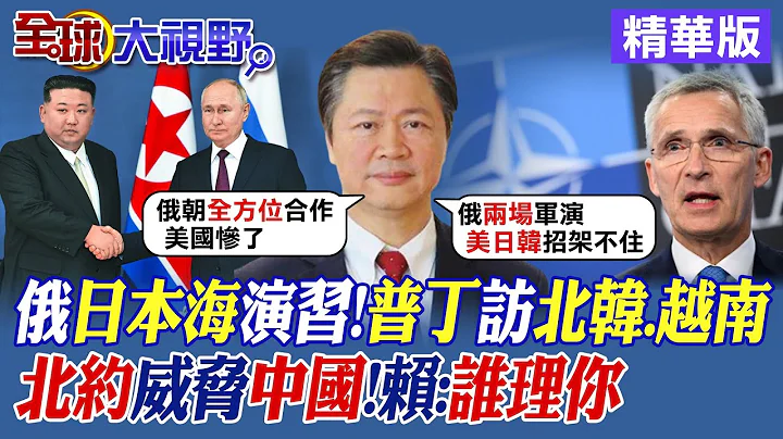 俄羅斯日本海演習!普丁訪北韓.越南｜北約威脅中國!賴岳謙:誰理你【全球大視野】精華版@全球大視野Global_Vision - 天天要聞