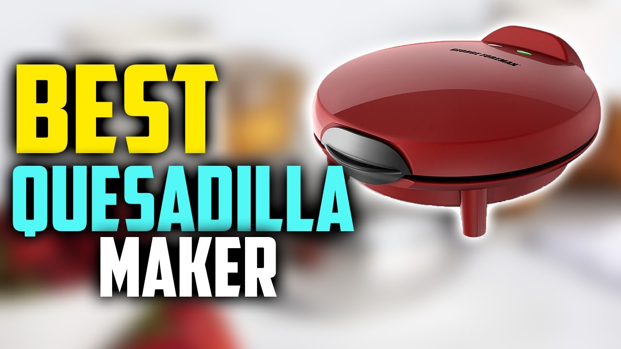 5 Best Quesadilla Makers 2023 Reviewed