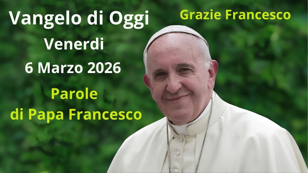 Vangelo di Oggi - Venerdi 6 Marzo 2026 con commento da Papa Francesco