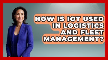 How Is IoT Used in Logistics and Fleet Management? - Talking Tech Trends
