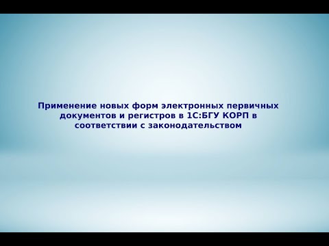Применение новых форм электронных первичных документов и регистров в 1С:БГУ КОРП