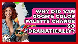 Why Did Van Gogh's Color Palette Change So Dramatically? - Art Across Cultures