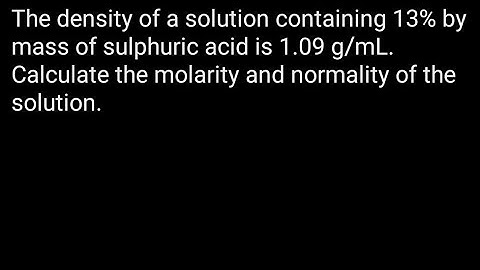 The density of a solution containing 13% by mass of H2SO4 is 1.09 g/mL. Calculate the molarity#study