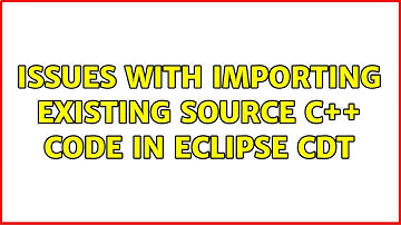 Issues with importing existing source C++ code in Eclipse CDT