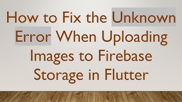 How to Fix the Unknown Error When Uploading Images to Firebase Storage in Flutter