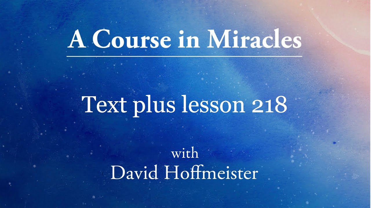ACIM Lesson 218 Plus Text from Chapter 28 by David Hoffmeister -A Course in Miracles