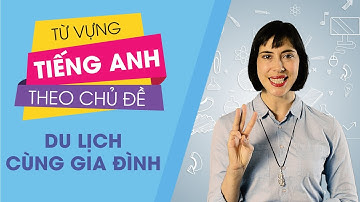 Từ vựng tiếng Anh theo chủ đề : Du lịch cùng gia đình [Từ vựng tiếng Anh thông dụng #1]