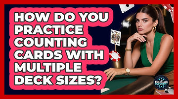 How Do You Practice Counting Cards With Multiple Deck Sizes?