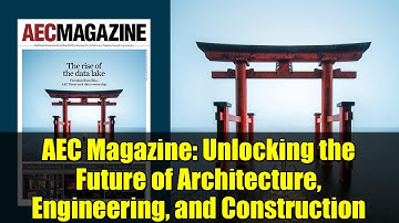 AEC Magazine: Unlocking the Future of Architecture, Engineering, and Construction