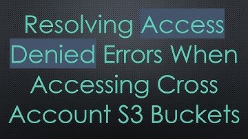 Resolving Access Denied Errors When Accessing Cross Account S3 Buckets