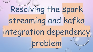 Resolving the spark streaming and kafka integration dependency problem