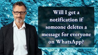 Will I get a notification if someone deletes a message for everyone on WhatsApp